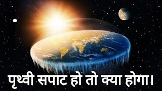 पृथ्वी सपाट हो तो क्या होगा? What if the earth was flat?