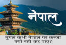 मुगल कभी नेपाल पर कब्जा क्यों नही कर पाए, Why could the Mughals never attack Nepal, नेपाल पर क्यों कब्जा नही कर पाए मुगल, Facts, latest facts in hin