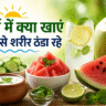 गर्मी में क्या खाएं जिससे शरीर ठंडा रहे – 10 सबसे असरदार ठंडी चीजें