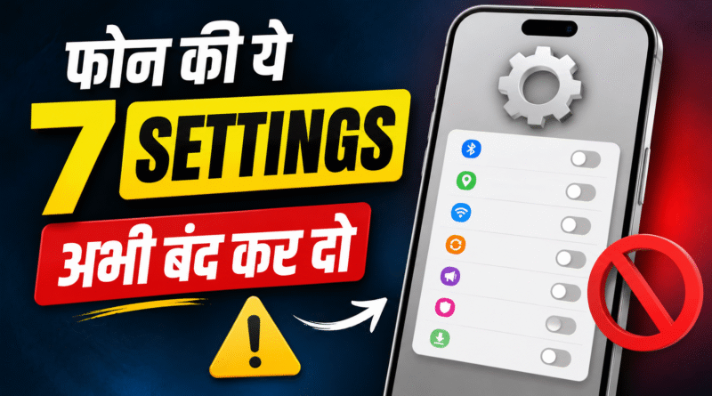 फोन की ये 7 Settings अभी बंद कर दो – वरना हो सकता है बड़ा नुकसान!