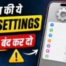 फोन की ये 7 Settings अभी बंद कर दो – वरना हो सकता है बड़ा नुकसान!