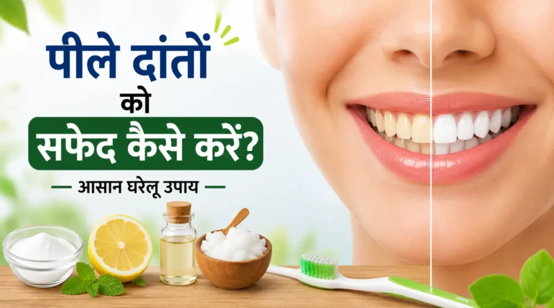 पीले दांतों को सफेद कैसे करें? जानें आसान घरेलू उपाय और बचाव के तरीके